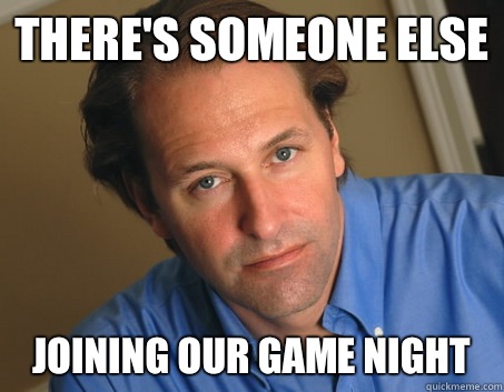 There's someone else Joining our game night  