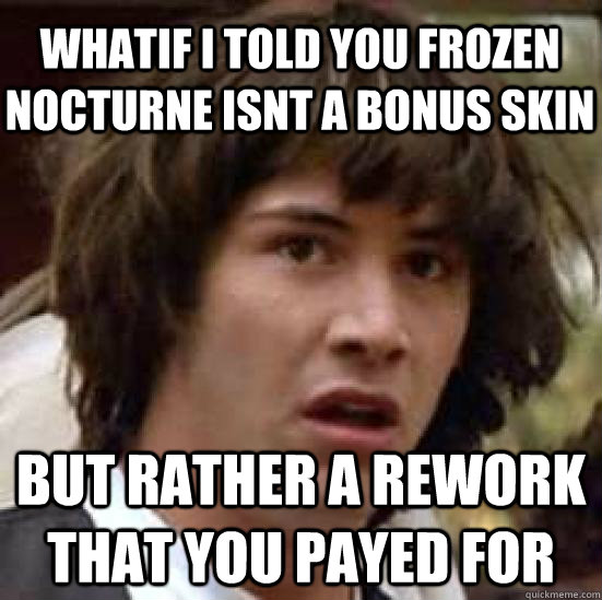 Whatif i told you frozen nocturne isnt a bonus skin but rather a rework that you payed for - Whatif i told you frozen nocturne isnt a bonus skin but rather a rework that you payed for  Misc