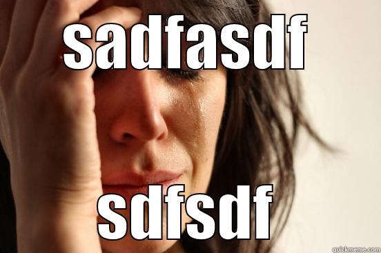 SADFASDF SDFSDF First World Problems