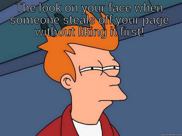 THE LOOK ON YOUR FACE WHEN SOMEONE STEALS OFF YOUR PAGE WITHOUT LIKING IT FIRST!  Futurama Fry