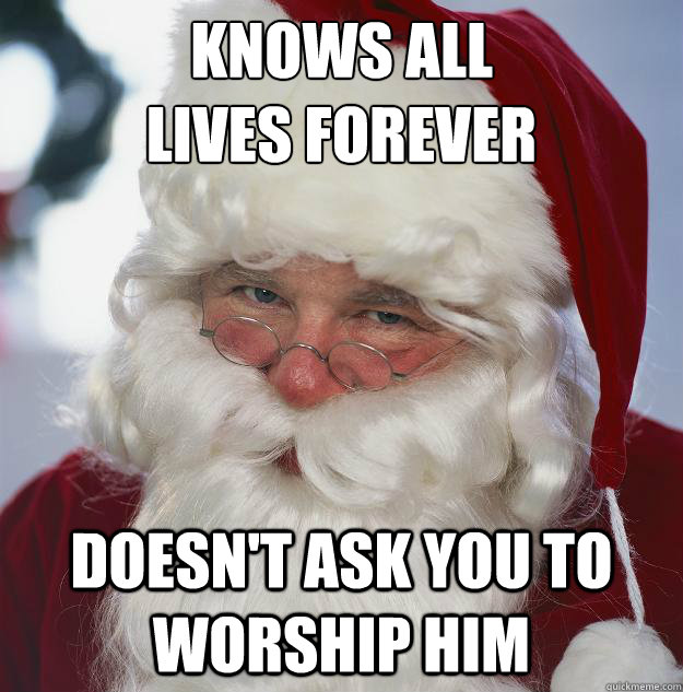 knows all 
lives forever doesn't ask you to worship him  Scumbag Santa