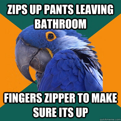 zips up pants leaving bathroom fingers zipper to make sure its up  Paranoid Parrot