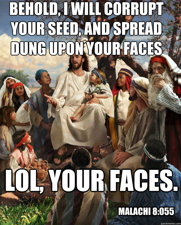 Behold, I will corrupt your seed, and spread dung upon your faces Lol, your faces. Malachi 8:055  Story Time Jesus