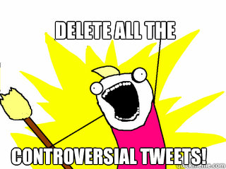 Delete all the controversial tweets!  All The Things