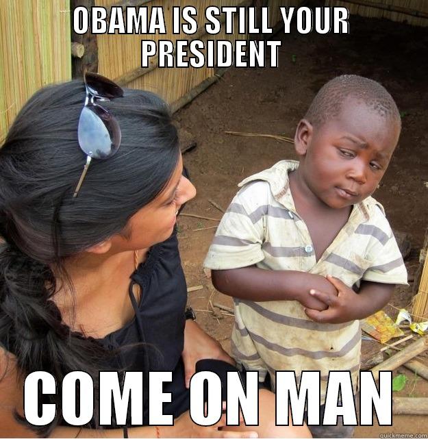 OBAMA IS STILL YOUR PRESIDENT COME ON MAN Skeptical Third World Kid