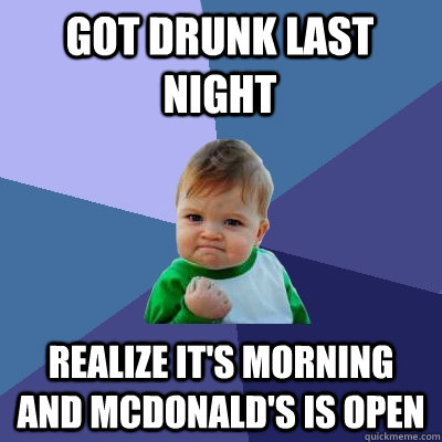 Got drunk last night realize it's morning and mcdonald's is open  Success Kid