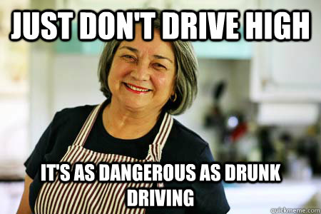 just don't drive high it's as dangerous as drunk driving  Good Gal Mom