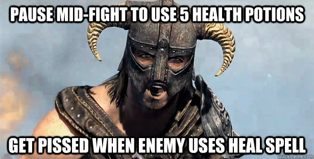 Pause mid-fight to use 5 health potions Get pissed when enemy uses heal spell - Pause mid-fight to use 5 health potions Get pissed when enemy uses heal spell  Skyrim time wasting