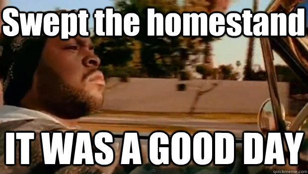 Swept the homestand IT WAS A GOOD DAY  It was a good day