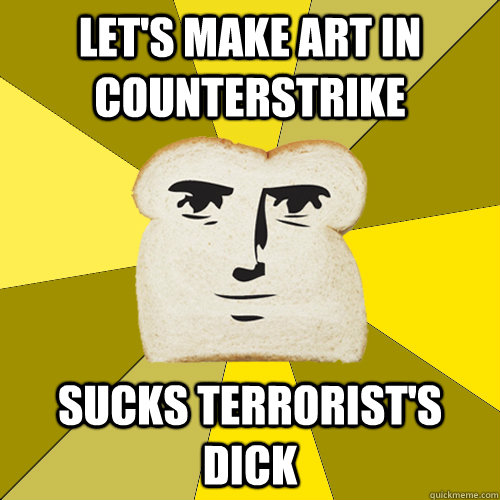 Let's make art in counterstrike sucks terrorist's dick  Breadfriend