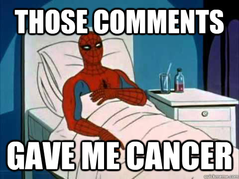 those comments  gave me cancer - those comments  gave me cancer  Cancer Spiderman
