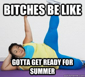 Bitches Be Like Gotta Get Ready for Summer - Bitches Be Like Gotta Get Ready for Summer  Bitches Be Like