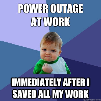 Power outage
at work Immediately after I saved all my work - Power outage
at work Immediately after I saved all my work  Success Kid