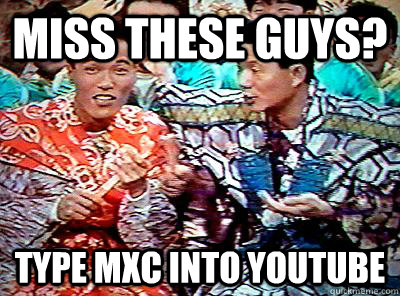 Miss these guys? Type MXC into Youtube - Miss these guys? Type MXC into Youtube  Misc
