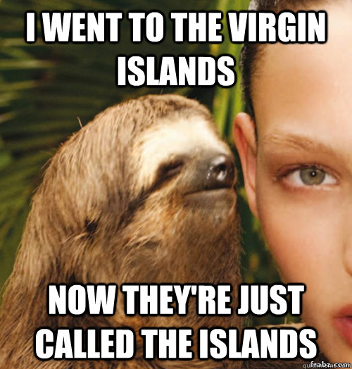 i went to the virgin islands now they're just called the islands  rape sloth