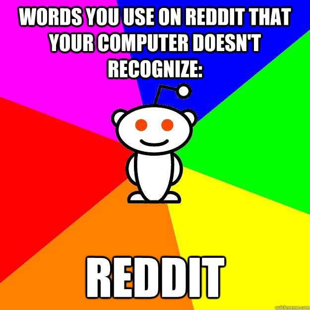Words you use on reddit that your computer doesn't recognize: Reddit  Reddit Alien