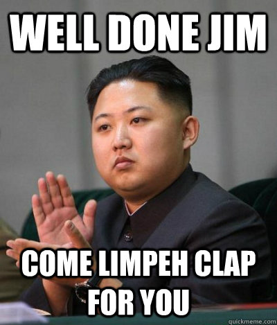 Well Done Jim Come limpeh clap for you - Well Done Jim Come limpeh clap for you  unimpressed kim jong un