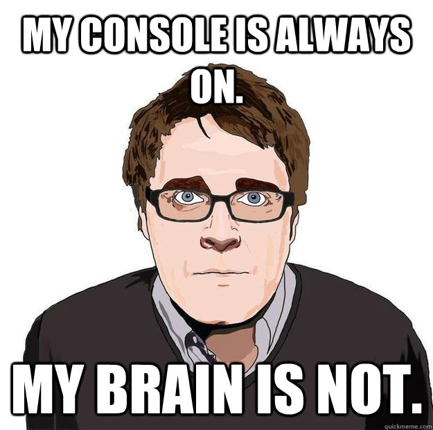 My console is always on. My brain is not.   Always Online Adam Orth