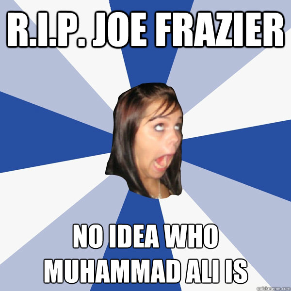 R.I.P. Joe Frazier no idea who Muhammad Ali is  Annoying Facebook Girl