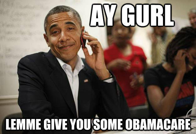 Ay gurl lemme give you some obamacare - Ay gurl lemme give you some obamacare  Misc