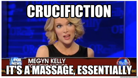 Crucifiction It's a massage, essentially - Crucifiction It's a massage, essentially  Euphemism Megyn Kelly
