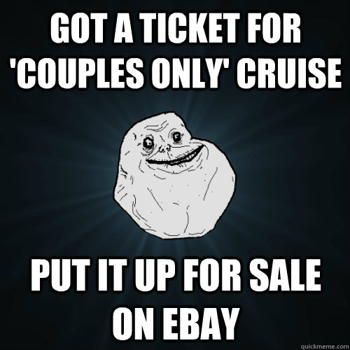 Got a ticket for 'couples only' cruise put it up for sale on ebay  Forever Alone