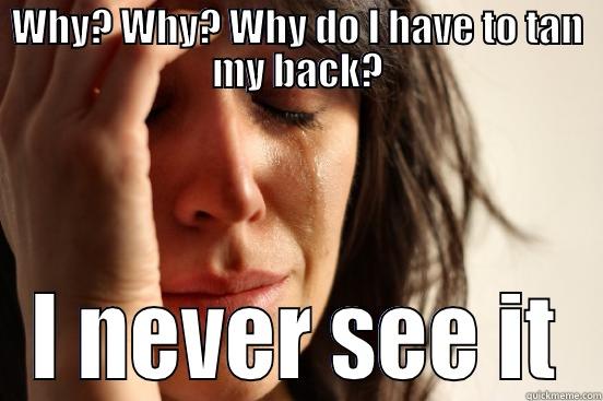 WHY? WHY? WHY DO I HAVE TO TAN MY BACK? I NEVER SEE IT First World Problems