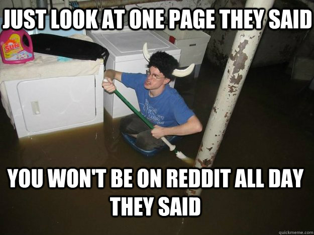Just look at one page they said You won't be on reddit all day they said   Do the laundry they said