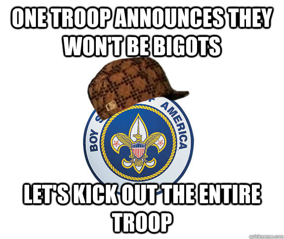 One troop announces they won't be bigots Let's kick out the entire troop - One troop announces they won't be bigots Let's kick out the entire troop  Scumbag Boy Scouts of America