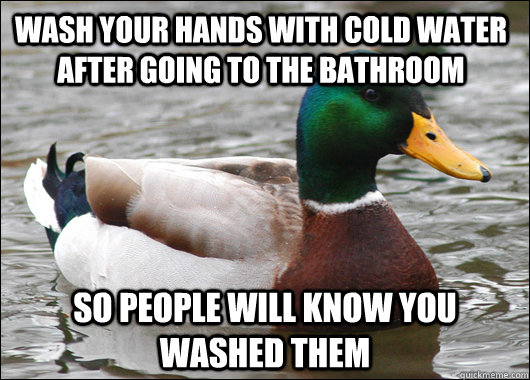 Wash your hands with cold water after going to the bathroom so people will know you washed them  Actual Advice Mallard