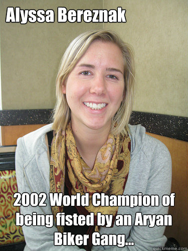 Alyssa Bereznak 2002 World Champion of being fisted by an Aryan Biker Gang...  ALYSSA BEREZNAK