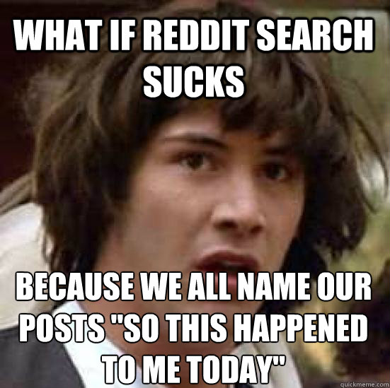 What if Reddit Search sucks because we all name our posts 