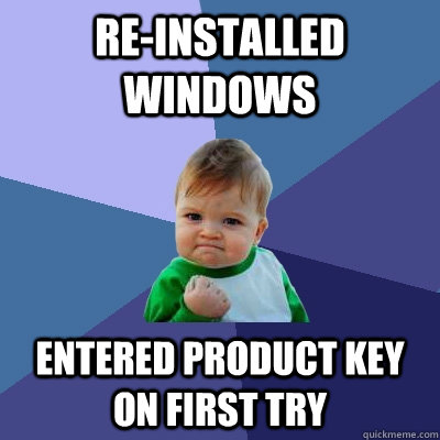 Re-installed Windows Entered product key on first try - Re-installed Windows Entered product key on first try  Success Kid