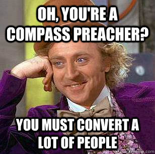 Oh, You're a compass preacher? You must convert a lot of people  Condescending Wonka