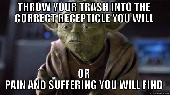 THROW YOUR TRASH INTO THE CORRECT RECEPTICLE YOU WILL OR PAIN AND SUFFERING YOU WILL FIND True dat, Yoda.