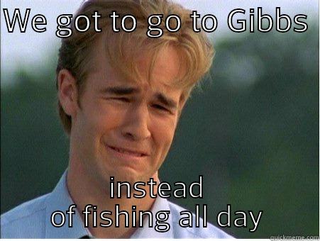WE GOT TO GO TO GIBBS  INSTEAD OF FISHING ALL DAY 1990s Problems