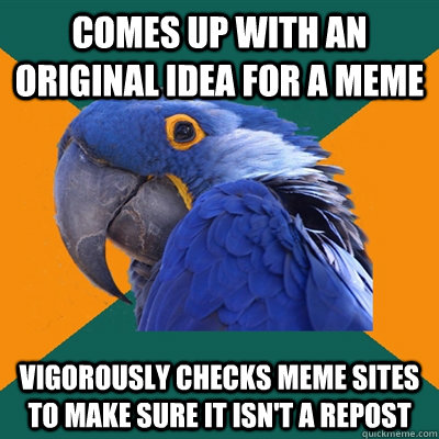 comes up with an original idea for a meme vigorously checks meme sites to make sure it isn't a repost  Paranoid Parrot