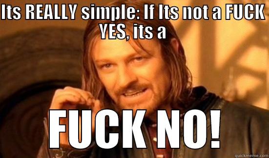 ITS REALLY SIMPLE: IF ITS NOT A FUCK YES, ITS A  FUCK NO! Boromir