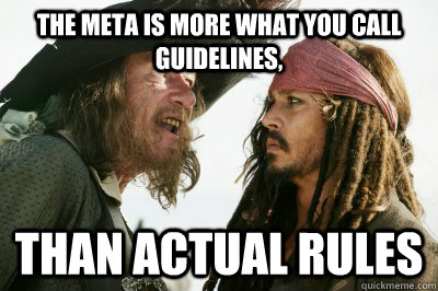 The meta is more what you call guidelines, than actual rules - The meta is more what you call guidelines, than actual rules  The Pirate Code