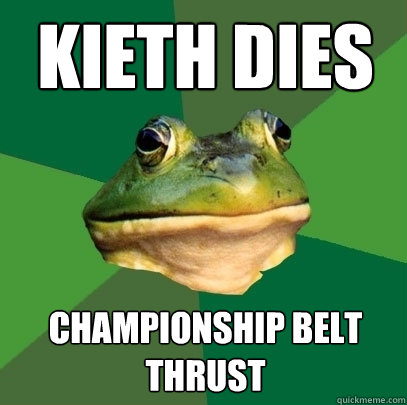 kieth dies Championship Belt thrust  Foul Bachelor Frog