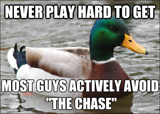 Never play hard to get most guys actively avoid
 