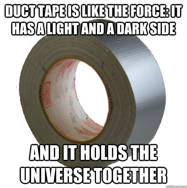 DUCT TAPE IS LIKE THE FORCE: IT HAS A LIGHT AND A DARK SIDE AND IT HOLDS THE UNIVERSE TOGETHER - DUCT TAPE IS LIKE THE FORCE: IT HAS A LIGHT AND A DARK SIDE AND IT HOLDS THE UNIVERSE TOGETHER  DUCT TAPE