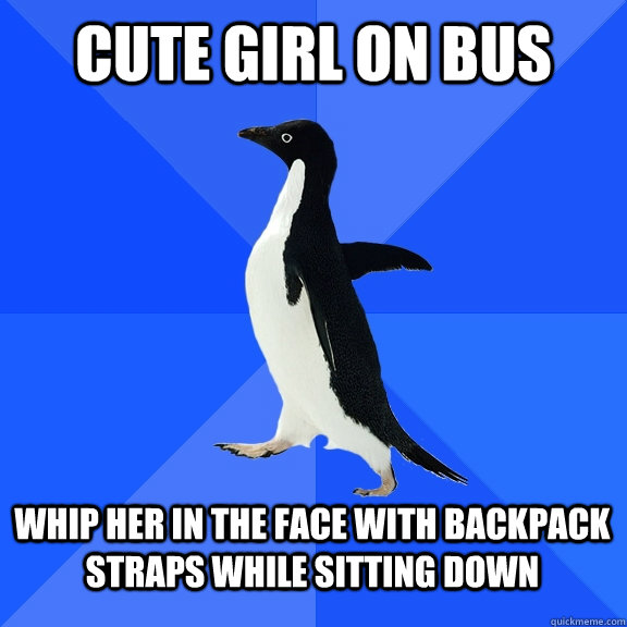 Cute girl on bus whip her in the face with backpack straps while sitting down  Socially Awkward Penguin