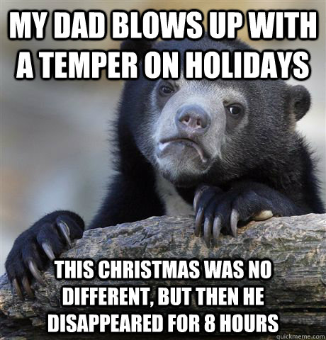 My dad blows up with a temper on holidays This Christmas was no different, but then he disappeared for 8 hours  Confession Bear