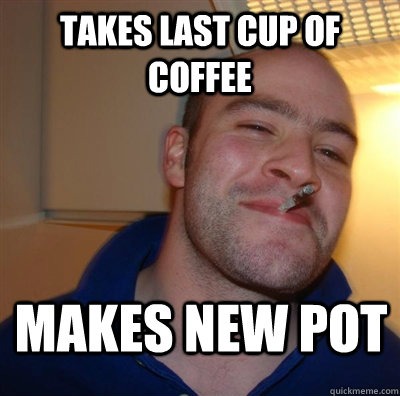 takes last cup of coffee makes new pot  GGG plays SC