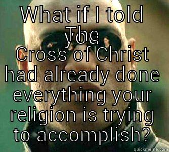 WHAT IF I TOLD YOU THE CROSS OF CHRIST HAD ALREADY DONE EVERYTHING YOUR RELIGION IS TRYING TO ACCOMPLISH? Matrix Morpheus
