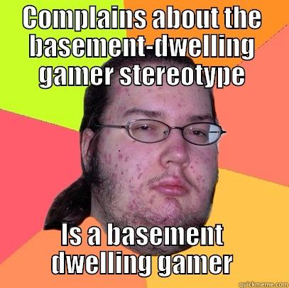 COMPLAINS ABOUT THE BASEMENT-DWELLING GAMER STEREOTYPE IS A BASEMENT DWELLING GAMER Butthurt Dweller