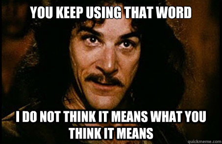 You keep using that word I do not think it means what you think it means - You keep using that word I do not think it means what you think it means  you keep using that word