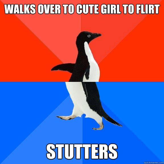 walks over to cute girl to flirt stutters  Socially Awesome Awkward Penguin
