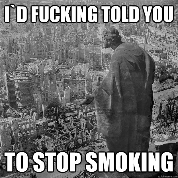 i`d fucking told you to stop smoking  